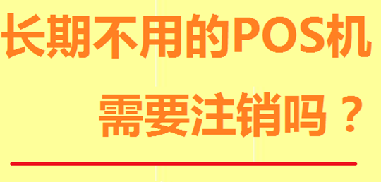 不使用的POS机必须注销 不使用的POS机必须注销